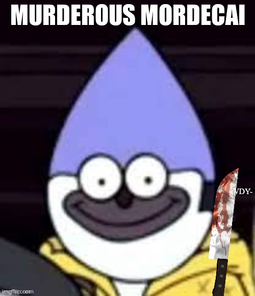 Alt name,Yandere Mordecai | MURDEROUS MORDECAI | image tagged in pain | made w/ Imgflip meme maker
