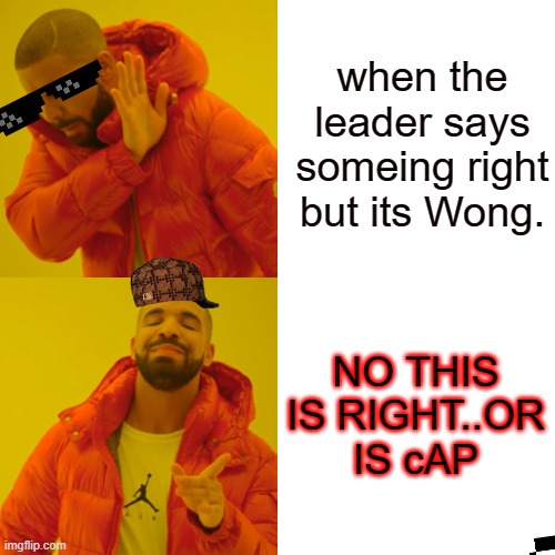 the leader meme | when the leader says someing right but its Wong. NO THIS IS RIGHT..OR IS cAP | image tagged in memes,drake hotline bling | made w/ Imgflip meme maker