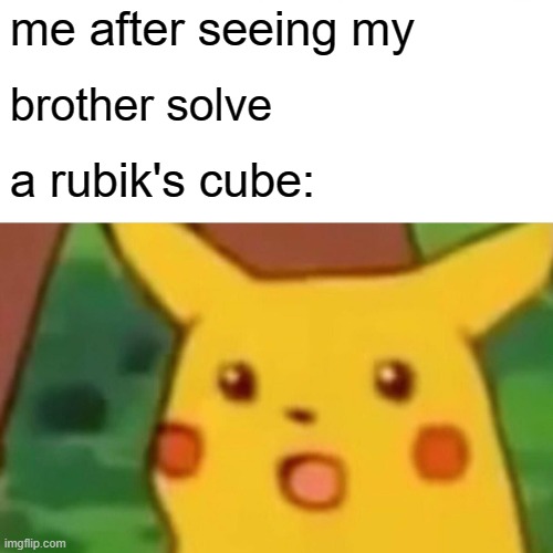 Surprised Pikachu | me after seeing my; brother solve; a rubik's cube: | image tagged in memes,surprised pikachu | made w/ Imgflip meme maker