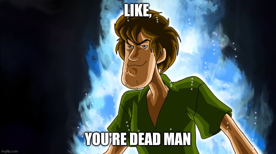 Ultra instinct shaggy | LIKE, YOU'RE DEAD MAN | image tagged in ultra instinct shaggy | made w/ Imgflip meme maker