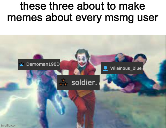 these three about to make memes about every msmg user | image tagged in blank white template,superman flash and joker running | made w/ Imgflip meme maker