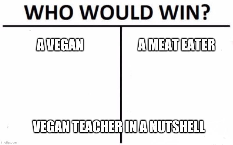 Who Would Win? | A VEGAN; A MEAT EATER; VEGAN TEACHER IN A NUTSHELL | image tagged in memes,who would win | made w/ Imgflip meme maker