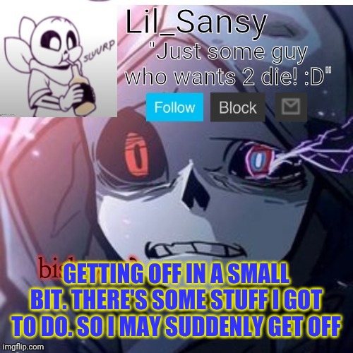 Lil_Sansy template | GETTING OFF IN A SMALL BIT. THERE'S SOME STUFF I GOT TO DO. SO I MAY SUDDENLY GET OFF | image tagged in lil_sansy template | made w/ Imgflip meme maker