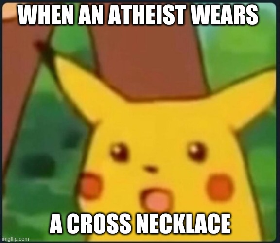 Surprised Pikachu |  WHEN AN ATHEIST WEARS; A CROSS NECKLACE | image tagged in surprised pikachu | made w/ Imgflip meme maker