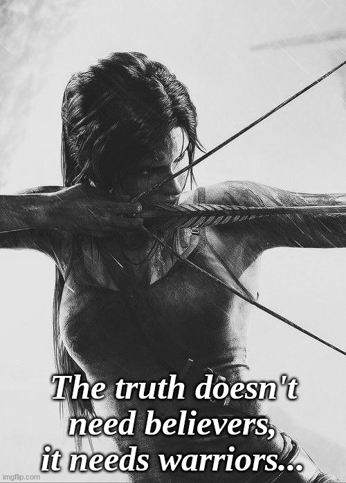 The truth doesn't need believers, it needs warriors... | image tagged in truth | made w/ Imgflip meme maker
