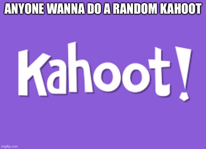 Bored so | ANYONE WANNA DO A RANDOM KAHOOT | image tagged in kahoot | made w/ Imgflip meme maker