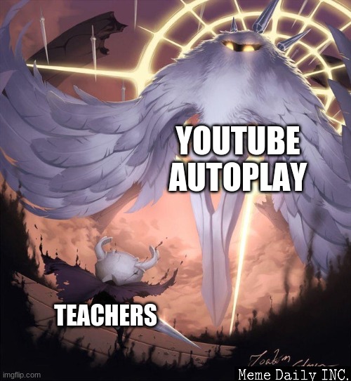 autoplay | YOUTUBE AUTOPLAY; TEACHERS | image tagged in hollow knight and absolute radiance,hollow knight,teachers,school | made w/ Imgflip meme maker