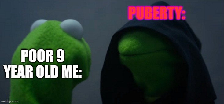 poor 9 year old me | PUBERTY:; POOR 9 YEAR OLD ME: | image tagged in memes,evil kermit,puberty | made w/ Imgflip meme maker