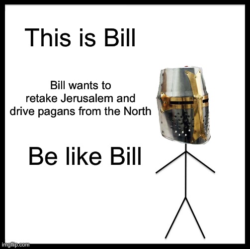 Deus Vult! | This is Bill; Bill wants to retake Jerusalem and drive pagans from the North; Be like Bill | image tagged in memes,be like bill | made w/ Imgflip meme maker