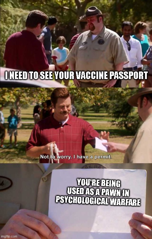 I have a permit | I NEED TO SEE YOUR VACCINE PASSPORT; YOU'RE BEING USED AS A PAWN IN PSYCHOLOGICAL WARFARE | image tagged in don't worry i have a permit,vaccine,covid,funny,no i dont think i will | made w/ Imgflip meme maker