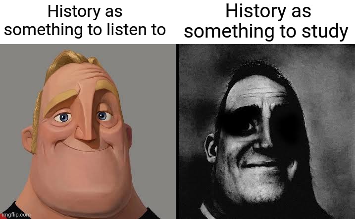 I hate history | History as something to study; History as something to listen to | image tagged in dark traumatized mr incredible | made w/ Imgflip meme maker