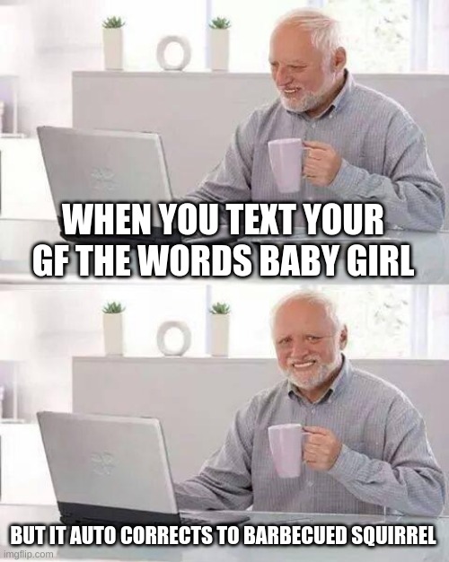 Texting gone wrong | WHEN YOU TEXT YOUR GF THE WORDS BABY GIRL; BUT IT AUTO CORRECTS TO BARBECUED SQUIRREL | image tagged in memes,hide the pain harold,funny | made w/ Imgflip meme maker