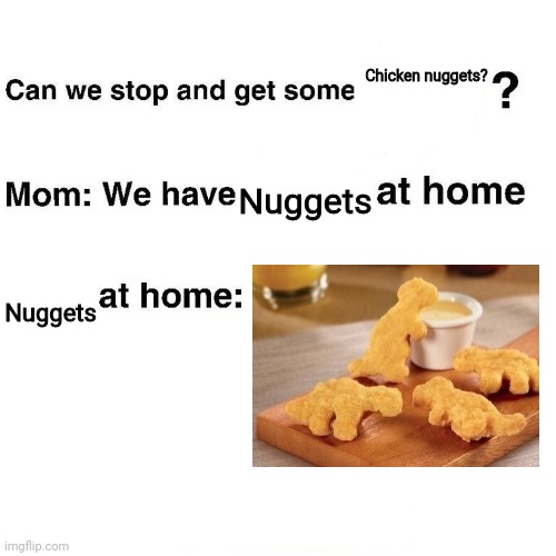 At home | Chicken nuggets? Nuggets; Nuggets | image tagged in at home | made w/ Imgflip meme maker