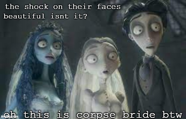 corpse bride | beautiful isnt it? the shock on their faces; oh this is corpse bride btw | image tagged in tim burton,emily,victor,victoria | made w/ Imgflip meme maker