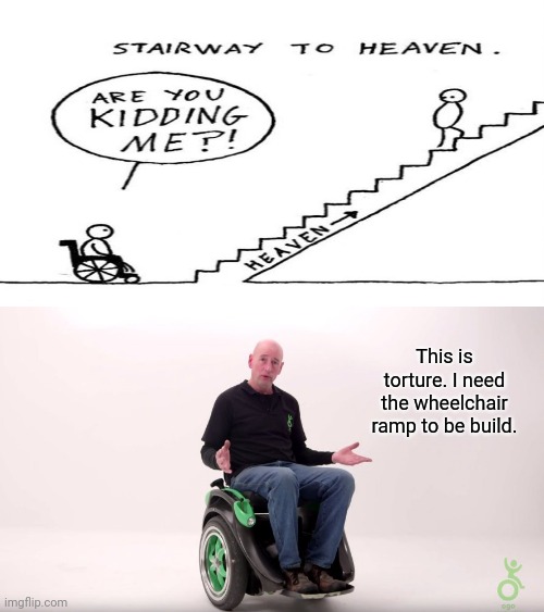 Stairway to heaven, but not for the handicapped guy | This is torture. I need the wheelchair ramp to be build. | image tagged in handicaped,dark humor,comic,memes,stairway to heaven,meme | made w/ Imgflip meme maker