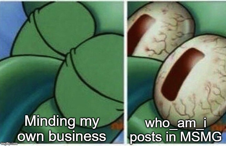 Squidward | Minding my own business; who_am_i posts in MSMG | image tagged in squidward | made w/ Imgflip meme maker