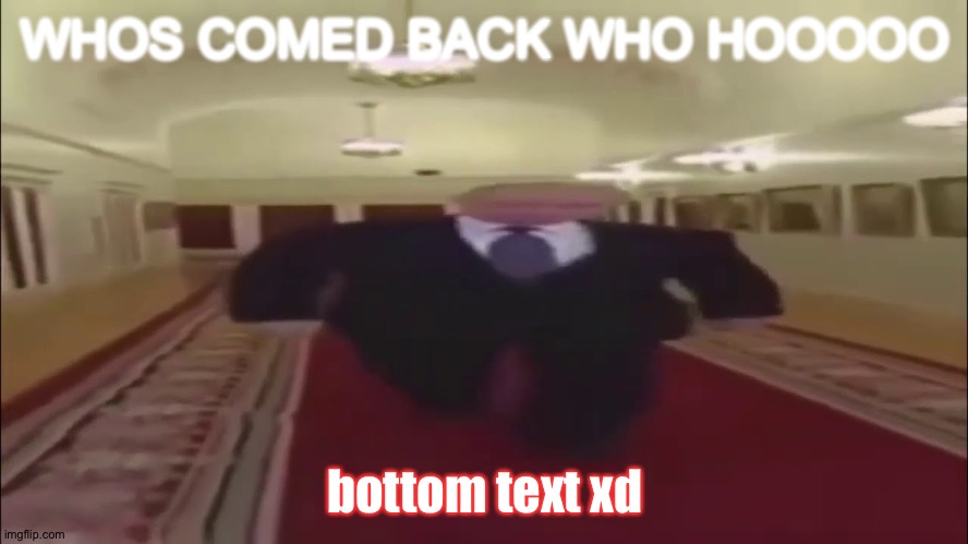 :) | WHOS COMED BACK WHO HOOOOO; bottom text xd | image tagged in wide putin walking,yesss | made w/ Imgflip meme maker