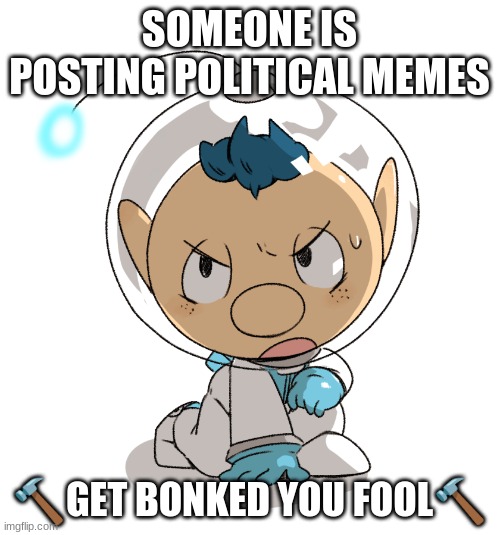 aLPH | SOMEONE IS POSTING POLITICAL MEMES ?GET BONKED YOU FOOL? | image tagged in alph | made w/ Imgflip meme maker