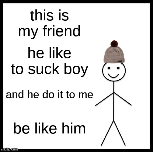 be like my friend | this is my friend; he like to suck boy; and he do it to me; be like him | image tagged in memes,be like bill | made w/ Imgflip meme maker