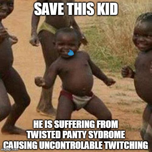 Third World Success Kid Meme | SAVE THIS KID; HE IS SUFFERING FROM TWISTED PANTY SYDROME CAUSING UNCONTROLABLE TWITCHING | image tagged in memes,third world success kid | made w/ Imgflip meme maker