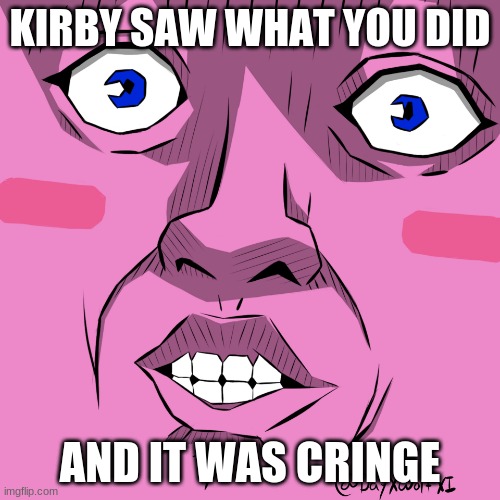 cringe | KIRBY SAW WHAT YOU DID; AND IT WAS CRINGE | image tagged in kirby idk | made w/ Imgflip meme maker