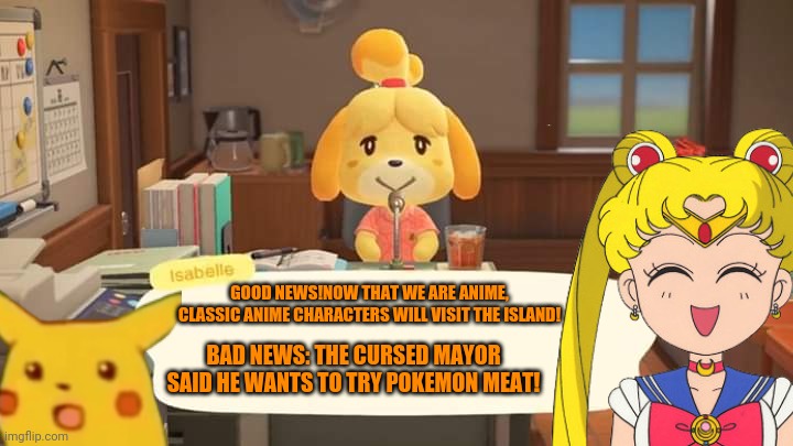 Isabelle Animal Crossing Announcement | GOOD NEWS!NOW THAT WE ARE ANIME, CLASSIC ANIME CHARACTERS WILL VISIT THE ISLAND! BAD NEWS: THE CURSED MAYOR SAID HE WANTS TO TRY POKEMON MEA | image tagged in isabelle animal crossing announcement | made w/ Imgflip meme maker
