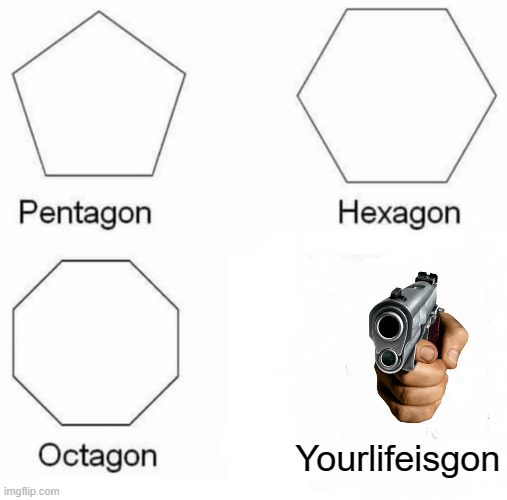 This is a repost but upvote please | Yourlifeisgon | image tagged in memes,pentagon hexagon octagon | made w/ Imgflip meme maker