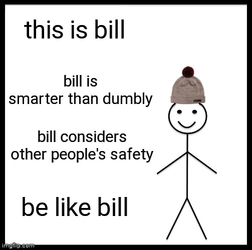 Be Like Bill Meme | this is bill; bill is smarter than dumbly; bill considers other people's safety; be like bill | image tagged in memes,be like bill | made w/ Imgflip meme maker