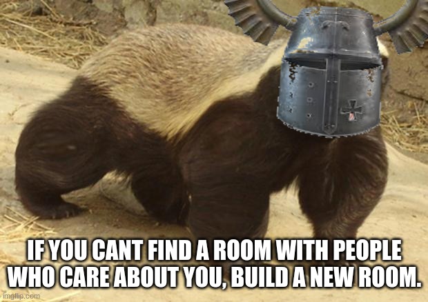 IF YOU CAN'T FIND A ROOM WITH PEOPLE WHO CARE ABOUT YOU, BUILD A NEW ROOM. | made w/ Imgflip meme maker