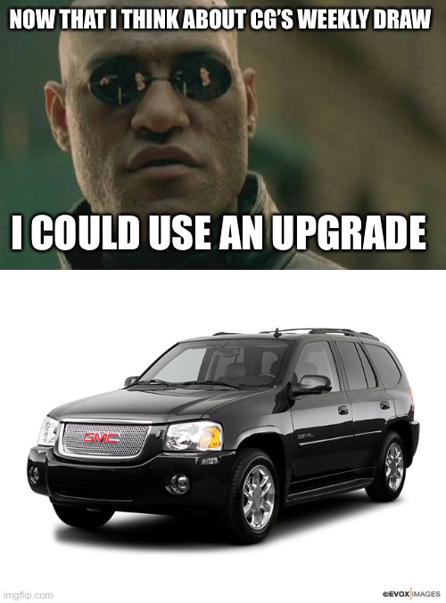 sleek new design | NOW THAT I THINK ABOUT CG’S WEEKLY DRAW; I COULD USE AN UPGRADE | made w/ Imgflip meme maker