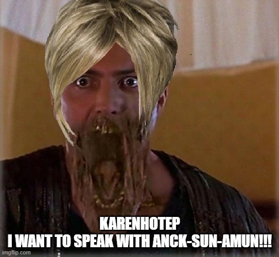 He can´t be stopped, they said... | KARENHOTEP
I WANT TO SPEAK WITH ANCK-SUN-AMUN!!! | image tagged in the mummy | made w/ Imgflip meme maker