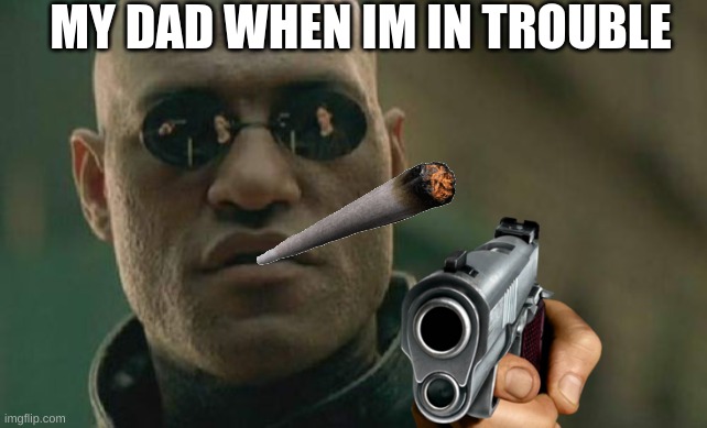 Matrix Morpheus Meme | MY DAD WHEN IM IN TROUBLE | image tagged in memes,matrix morpheus | made w/ Imgflip meme maker