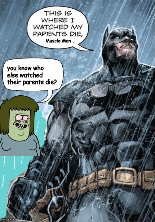 This is where I watched my parents die | Muscle Man; you know who else watched their parents die? | image tagged in this is where i watched my parents die | made w/ Imgflip meme maker
