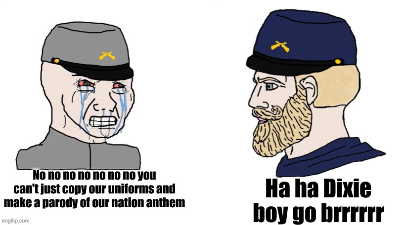 No no no you can't just copy our uniforms | No no no no no no no you can't just copy our uniforms and make a parody of our nation anthem; Ha ha Dixie boy go brrrrrr | image tagged in confederate wojak vs union chad | made w/ Imgflip meme maker