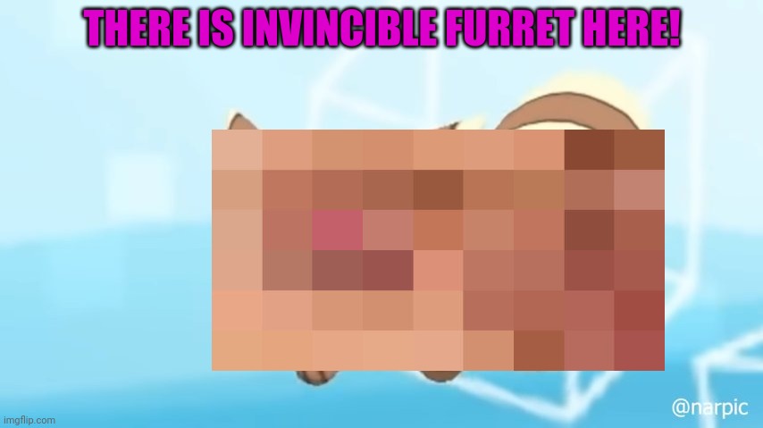 THERE IS INVINCIBLE FURRET HERE! | made w/ Imgflip meme maker