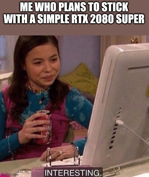 iCarly Interesting | ME WHO PLANS TO STICK WITH A SIMPLE RTX 2080 SUPER | image tagged in icarly interesting | made w/ Imgflip meme maker