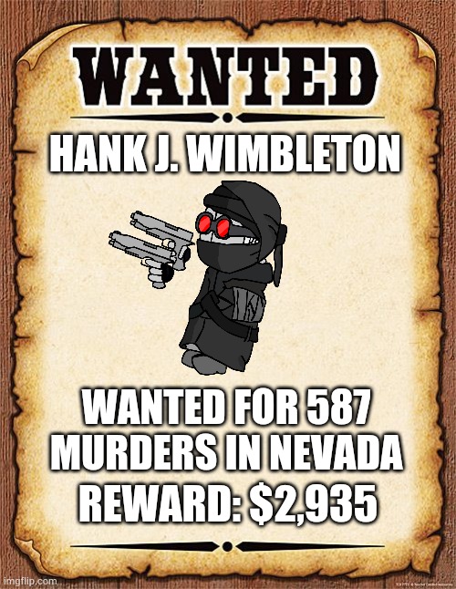 wanted poster | HANK J. WIMBLETON; WANTED FOR 587 MURDERS IN NEVADA; REWARD: $2,935 | image tagged in wanted poster | made w/ Imgflip meme maker