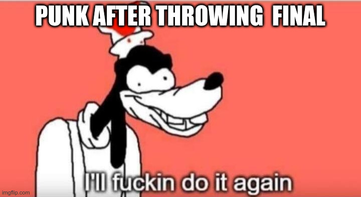 I'll fuckin do it again | PUNK AFTER THROWING  FINAL | image tagged in i'll fuckin do it again,Kappa | made w/ Imgflip meme maker