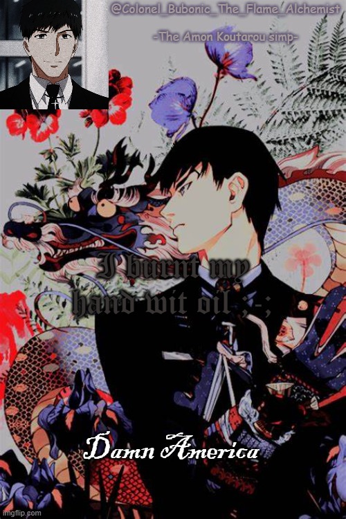 Colonel's Amon temp | I burnt my hand wit oil ;-;; Damn America | image tagged in colonel's amon temp | made w/ Imgflip meme maker