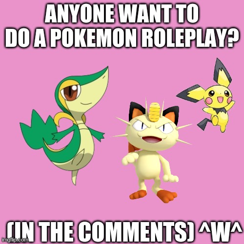 Pokemon roleplay anyone? :) | ANYONE WANT TO DO A POKEMON ROLEPLAY? (IN THE COMMENTS) ^W^ | image tagged in pokemon rolplay,in comments,eeeeee,bored | made w/ Imgflip meme maker