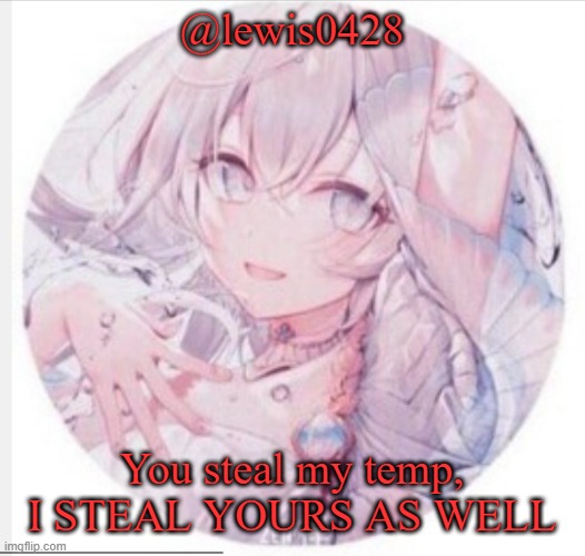 "That would be a lesson to you, you dumdsh*t." -Me, to Lewis | @lewis0428; You steal my temp, I STEAL YOURS AS WELL | image tagged in lewis0428 announcement temp 2 | made w/ Imgflip meme maker