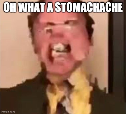 Bellyache | OH WHAT A STOMACHACHE | image tagged in dwight screaming | made w/ Imgflip meme maker