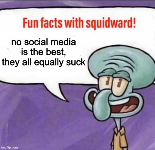 Fun Facts with Squidward | no social media is the best, they all equally suck | image tagged in fun facts with squidward | made w/ Imgflip meme maker