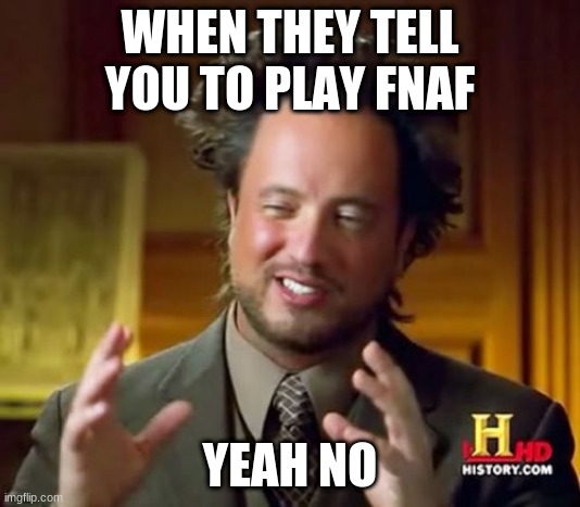 Fnaf | WHEN THEY TELL YOU TO PLAY FNAF; YEAH NO | image tagged in memes,ancient aliens | made w/ Imgflip meme maker