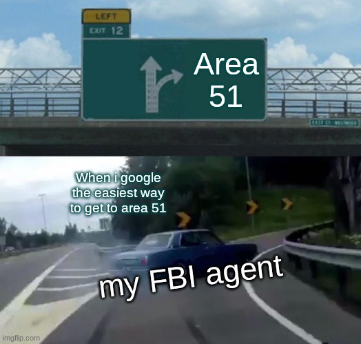 Left Exit 12 Off Ramp Meme | Area 51; When i google the easiest way to get to area 51; my FBI agent | image tagged in memes,left exit 12 off ramp | made w/ Imgflip meme maker
