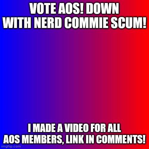 E | VOTE AOS! DOWN WITH NERD COMMIE SCUM! I MADE A VIDEO FOR ALL AOS MEMBERS, LINK IN COMMENTS! | image tagged in red and blue,aos | made w/ Imgflip meme maker