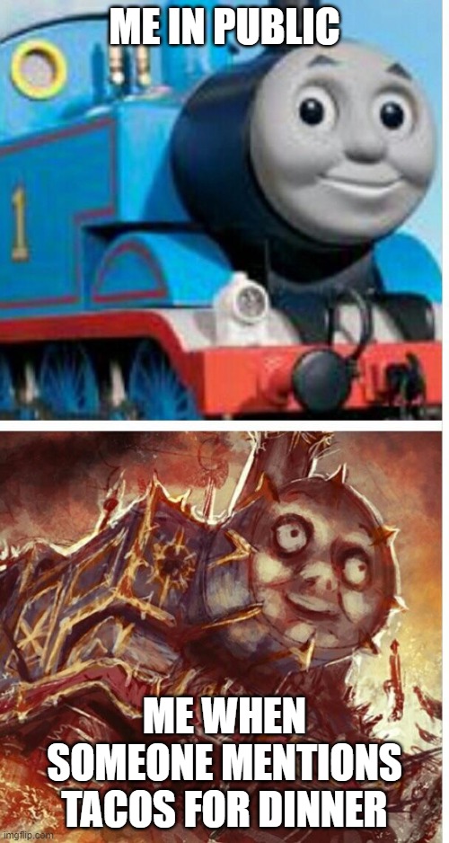 thomas the hell engine | ME IN PUBLIC; ME WHEN SOMEONE MENTIONS TACOS FOR DINNER | image tagged in thomas the hell engine | made w/ Imgflip meme maker