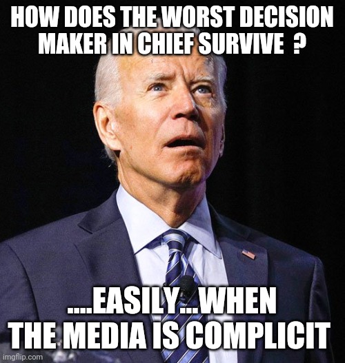 Joe Biden | HOW DOES THE WORST DECISION MAKER IN CHIEF SURVIVE  ? ....EASILY...WHEN THE MEDIA IS COMPLICIT | image tagged in joe biden | made w/ Imgflip meme maker