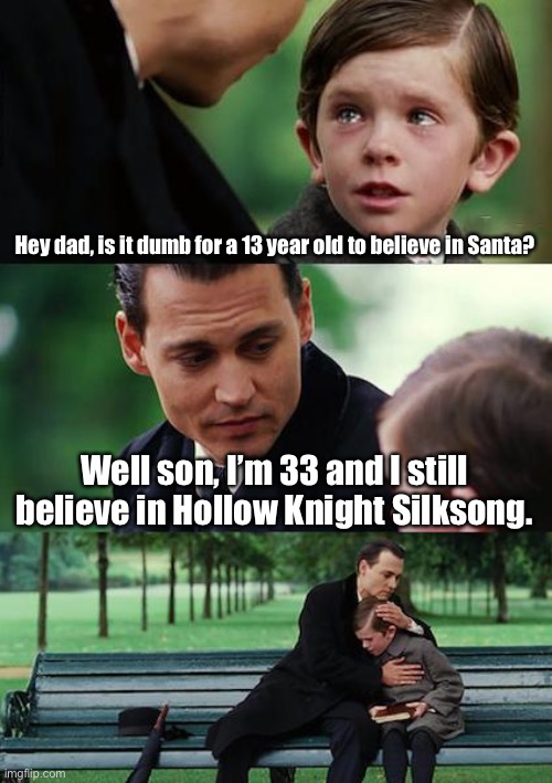 Finding Neverland Meme | Hey dad, is it dumb for a 13 year old to believe in Santa? Well son, I’m 33 and I still believe in Hollow Knight Silksong. | image tagged in memes,finding neverland,hollow knight,silksong | made w/ Imgflip meme maker