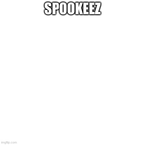 spookeez | SPOOKEEZ | image tagged in memes,blank transparent square,song | made w/ Imgflip meme maker